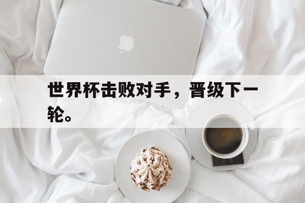 体育直播-世界杯击败对手，晋级下一轮。
