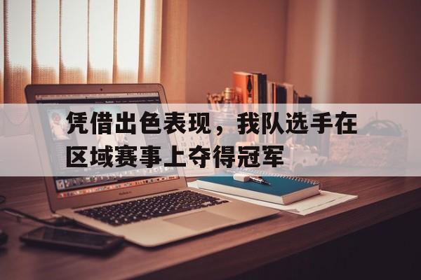 凭借出色表现，我队选手在区域赛事上夺得冠军